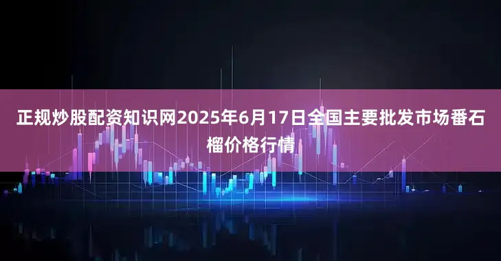正规炒股配资知识网2025年6月17日全国主要批发市场番石榴价格行情
