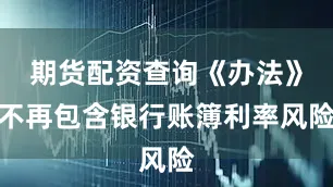 期货配资查询《办法》不再包含银行账簿利率风险