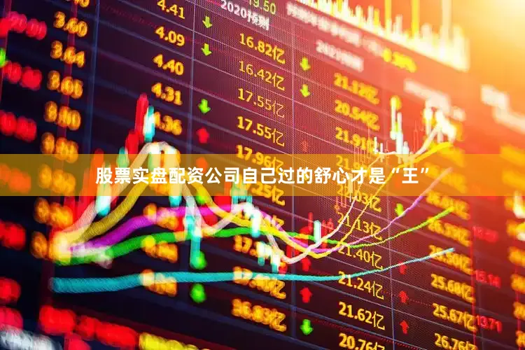 股票实盘配资公司自己过的舒心才是“王”