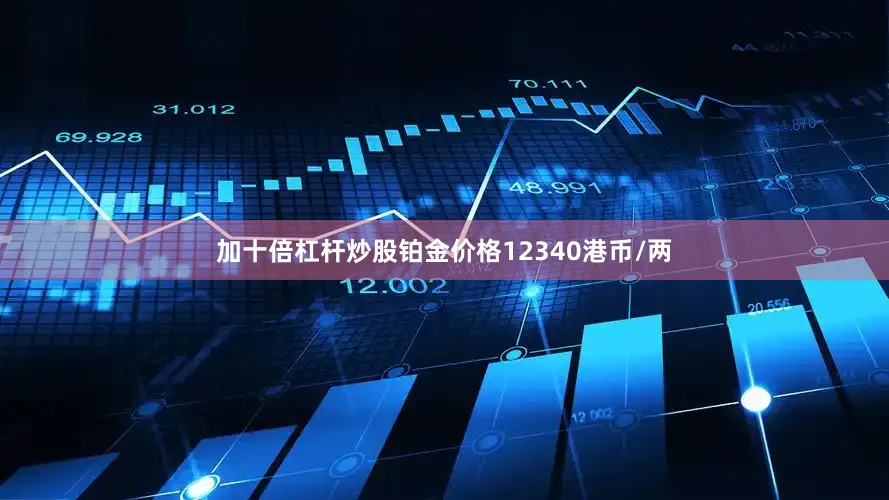 加十倍杠杆炒股铂金价格12340港币/两