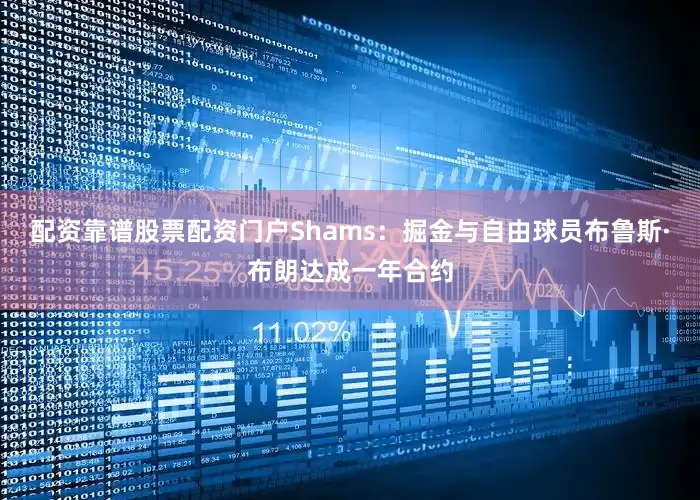 配资靠谱股票配资门户Shams：掘金与自由球员布鲁斯·布朗达成一年合约