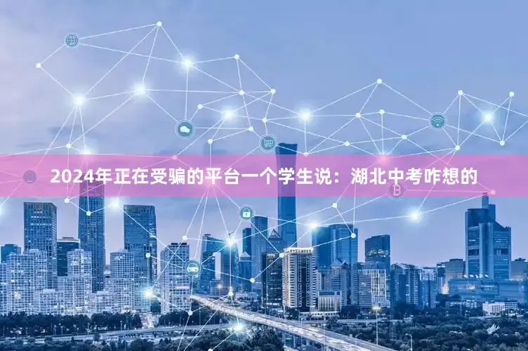 2024年正在受骗的平台一个学生说：湖北中考咋想的