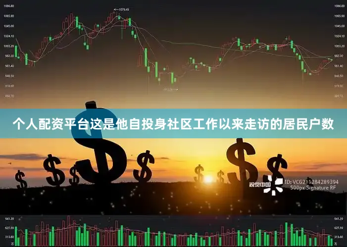 个人配资平台这是他自投身社区工作以来走访的居民户数
