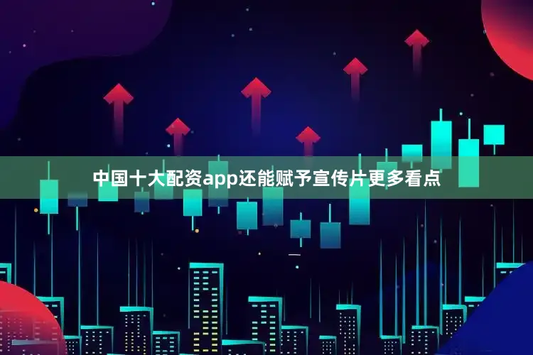 中国十大配资app还能赋予宣传片更多看点