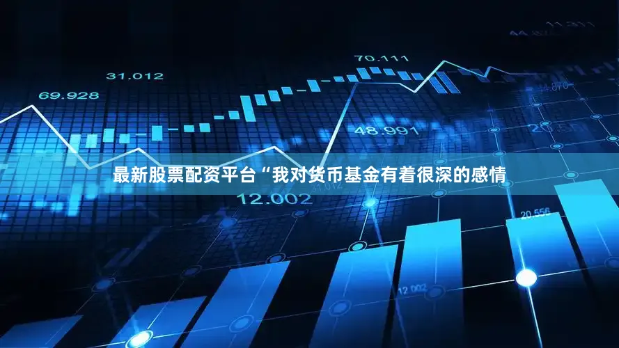 最新股票配资平台　　“我对货币基金有着很深的感情