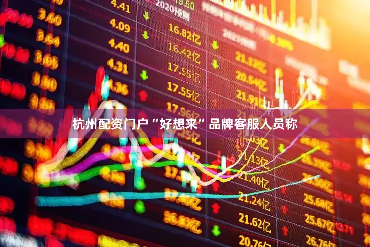 杭州配资门户“好想来”品牌客服人员称