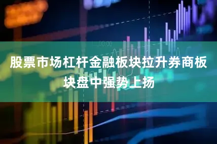 股票市场杠杆金融板块拉升券商板块盘中强势上扬