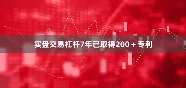 实盘交易杠杆7年已取得200＋专利