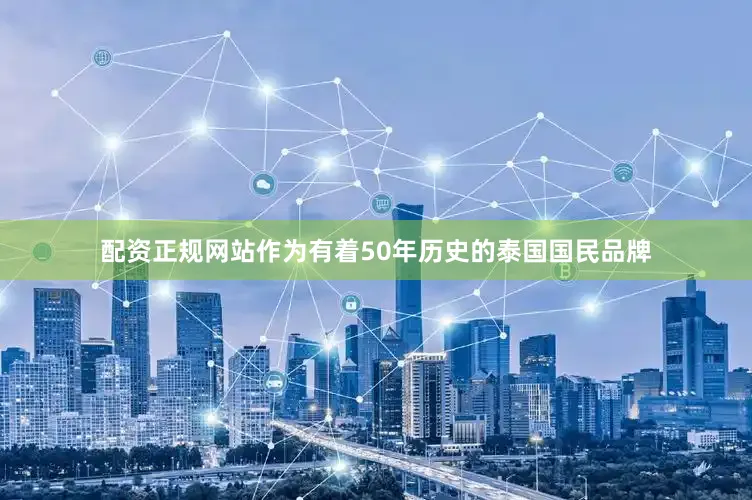 配资正规网站作为有着50年历史的泰国国民品牌