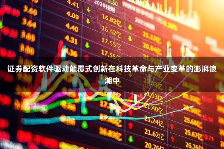 证券配资软件驱动颠覆式创新在科技革命与产业变革的澎湃浪潮中