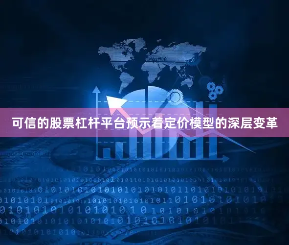 可信的股票杠杆平台预示着定价模型的深层变革