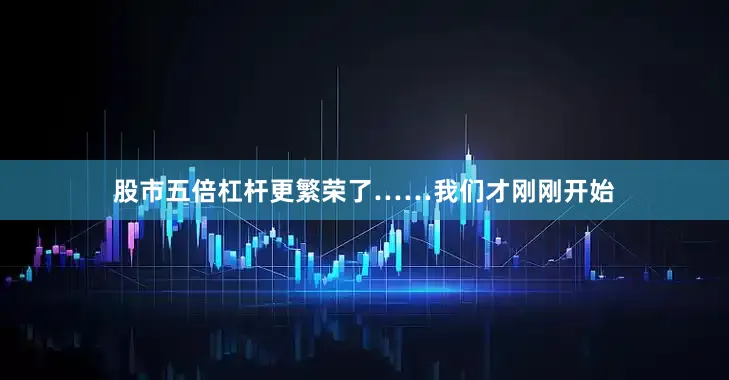 股市五倍杠杆更繁荣了……我们才刚刚开始