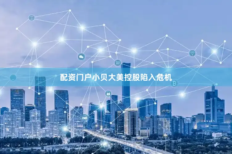 配资门户小贝大美控股陷入危机