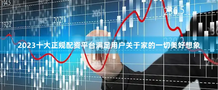 2023十大正规配资平台满足用户关于家的一切美好想象