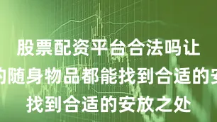股票配资平台合法吗让全家人的随身物品都能找到合适的安放之处