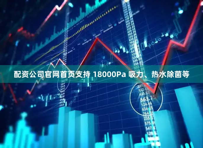 配资公司官网首页支持 18000Pa 吸力、热水除菌等