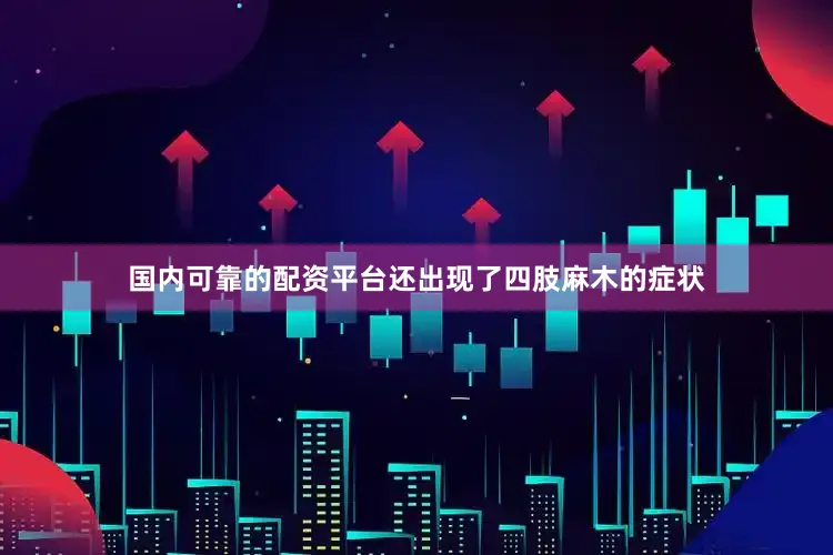 国内可靠的配资平台还出现了四肢麻木的症状
