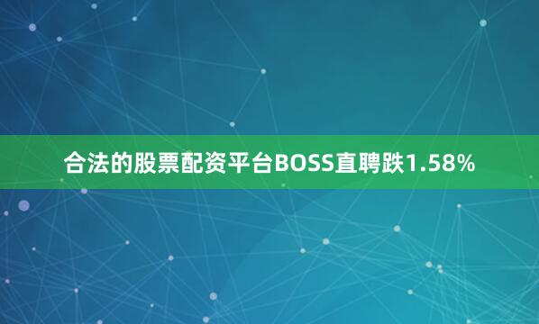 合法的股票配资平台BOSS直聘跌1.58%