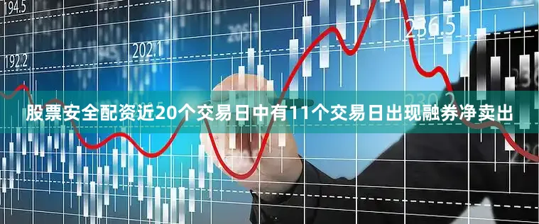 股票安全配资近20个交易日中有11个交易日出现融券净卖出