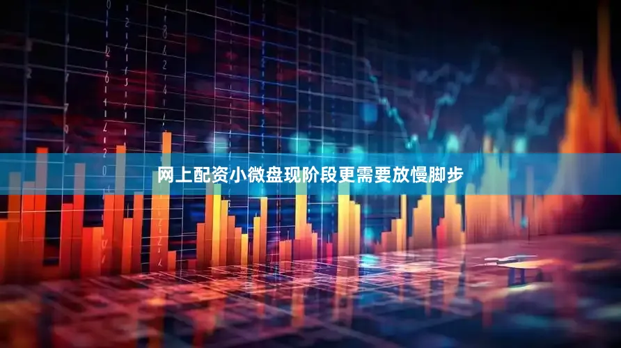 网上配资小微盘现阶段更需要放慢脚步