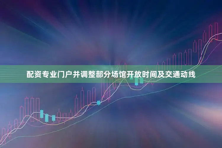 配资专业门户并调整部分场馆开放时间及交通动线