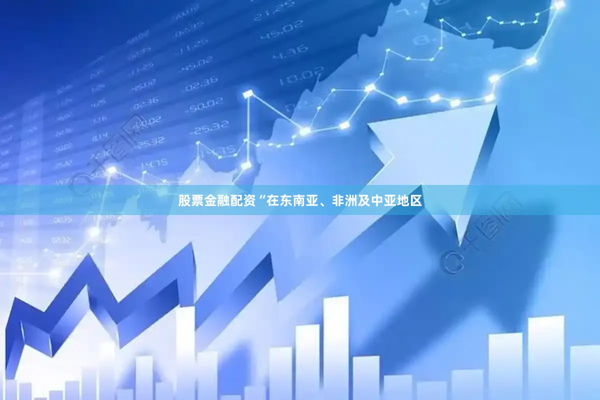 股票金融配资“在东南亚、非洲及中亚地区
