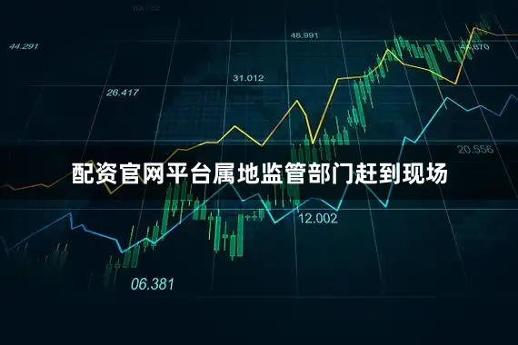 配资官网平台属地监管部门赶到现场