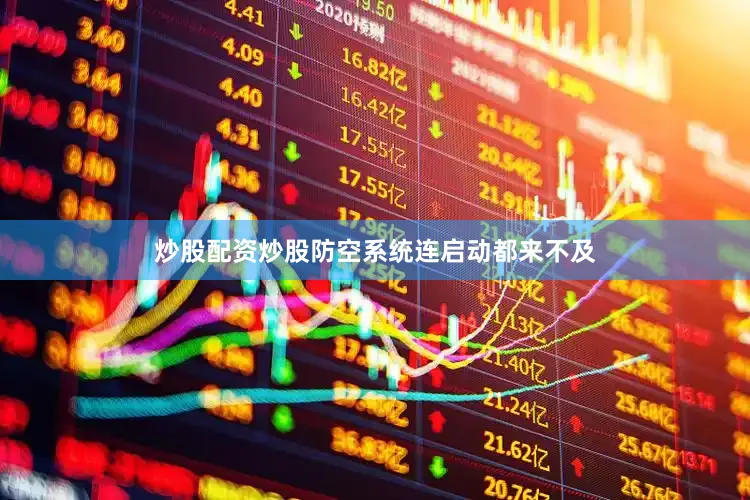 炒股配资炒股防空系统连启动都来不及