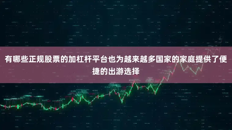 有哪些正规股票的加杠杆平台也为越来越多国家的家庭提供了便捷的出游选择