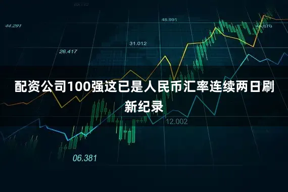 配资公司100强这已是人民币汇率连续两日刷新纪录